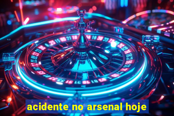 acidente no arsenal hoje